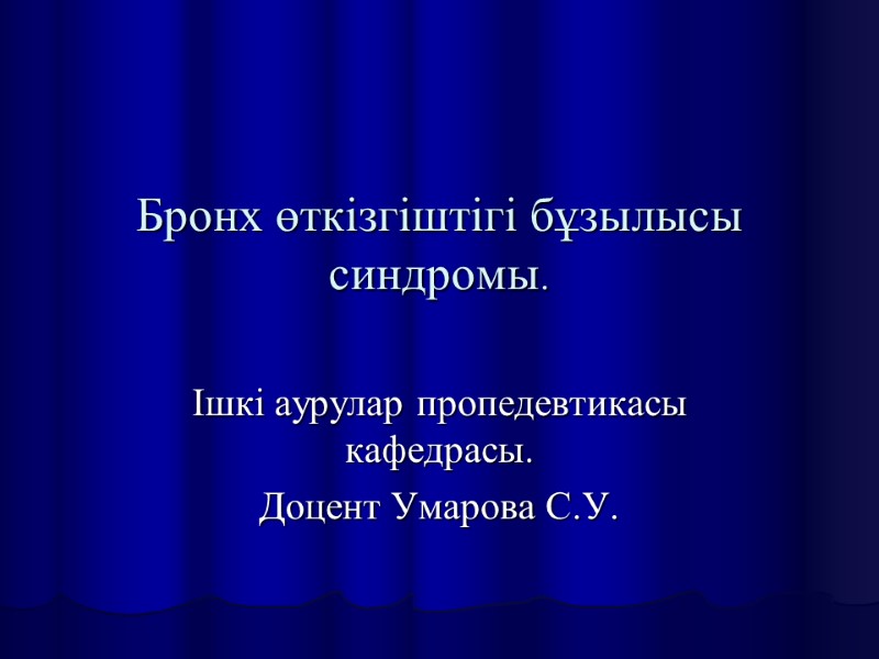 Бронх өткізгіштігі бұзылысы синдромы.  Ішкі аурулар пропедевтикасы кафедрасы.  Доцент Умарова С.У.